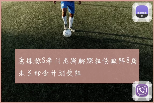 意媒称S希门尼斯脚踝扭伤缺阵8周米兰转会计划受阻
